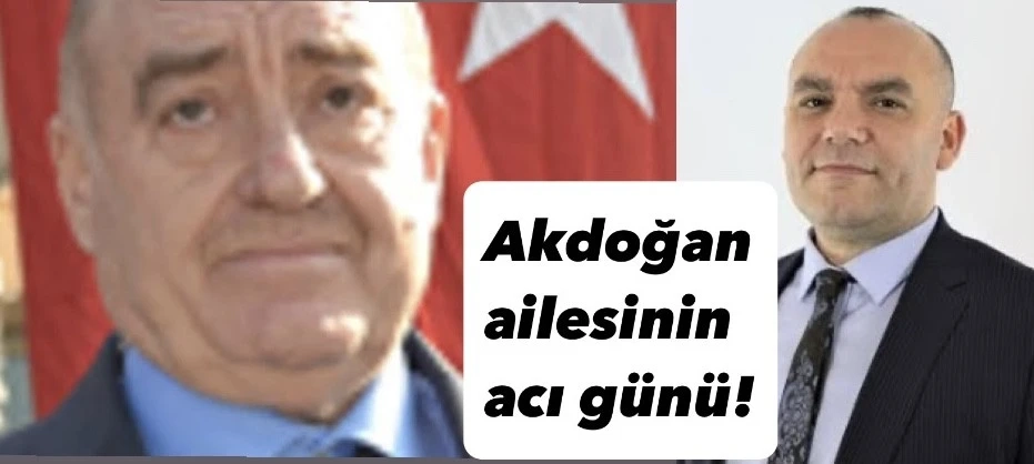 Akdoğan ailesinin acı günü!