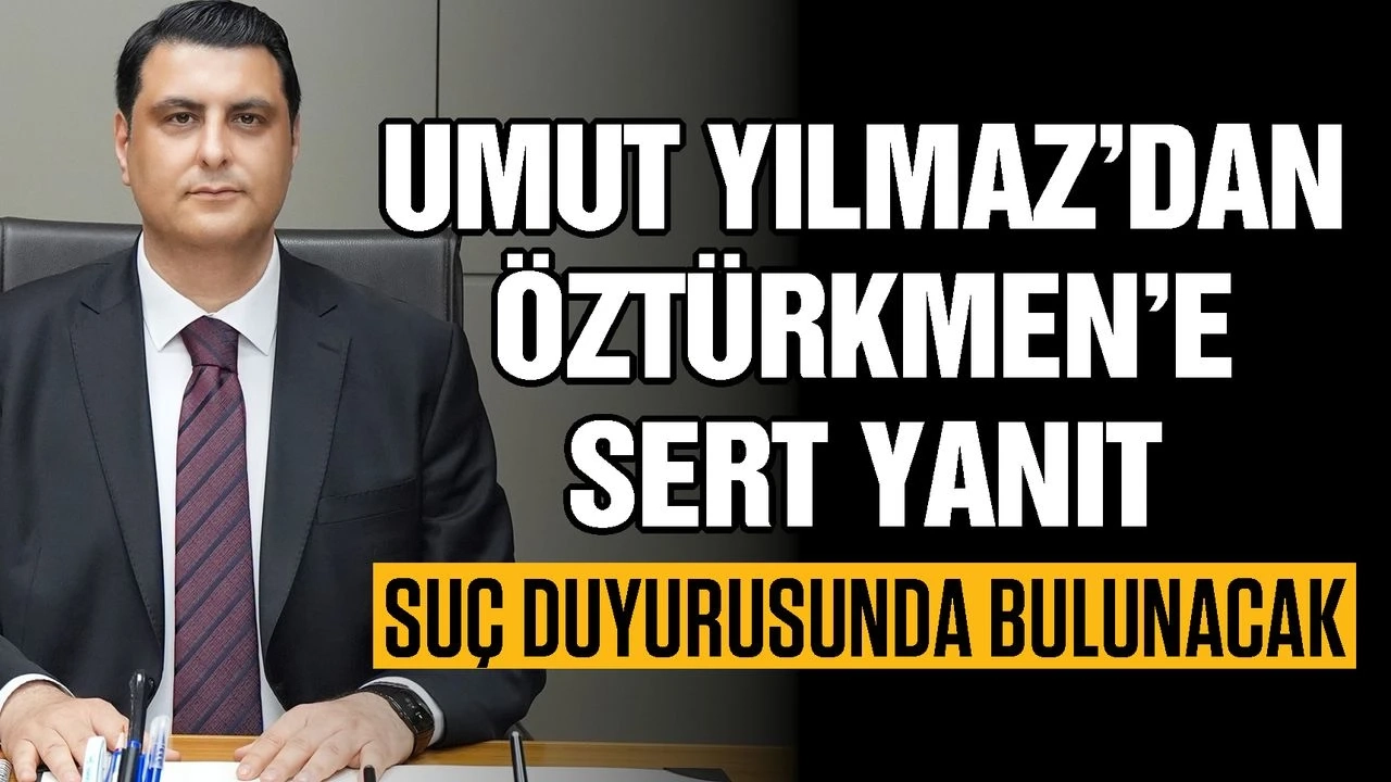 Umut Yılmaz’dan Öztürkmen’e sert yanıt: “Suç duyurusunda bulunacağım”