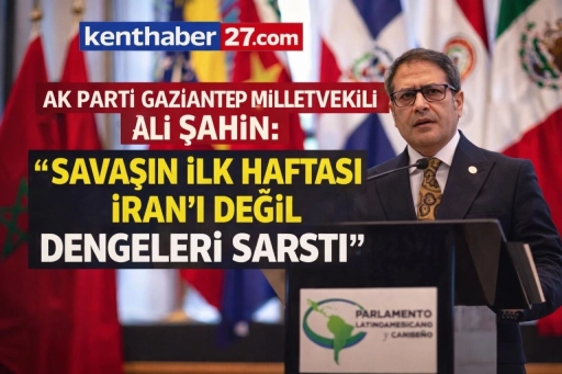 AK Parti Gaziantep Milletvekili Ali Şahin: Savaşın ilk haftası İran&rsquo;ı değil dengeleri sarstı