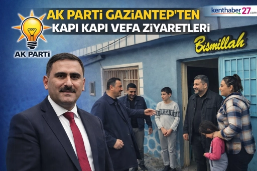 AK Parti Gaziantep’ten kapı kapı vefa ziyaretleri