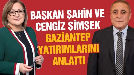 Başkan Şahin ve Cengiz Şimşek Gaziantep yatırımlarını anlattı