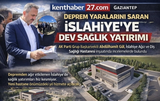 Deprem yaralarını saran İslahiye&rsquo;ye dev Sağlık yatırımı