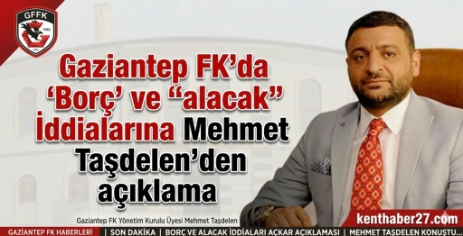 Gaziantep FK&rsquo;da &lsquo;Bor&ccedil;&rsquo; ve &ldquo;alacak&rdquo; İddialarına Mehmet Taşdelen&rsquo;den a&ccedil;ıklama