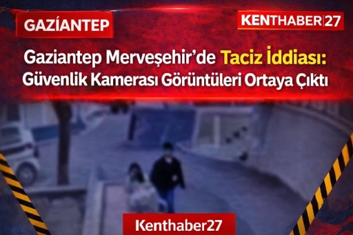 Gaziantep Merveşehir&rsquo;de Taciz İddiası: G&uuml;venlik Kamerası G&ouml;r&uuml;nt&uuml;leri Ortaya &Ccedil;ıktı