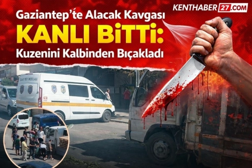 Gaziantep&rsquo;te Alacak Kavgası Kanlı Bitti: Kuzenini Kalbinden Bı&ccedil;akladı