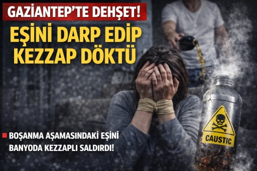 Gaziantep&rsquo;te Dehşet! Boşanma aşamasındaki eşini darp edip Kezzap d&ouml;kt&uuml;