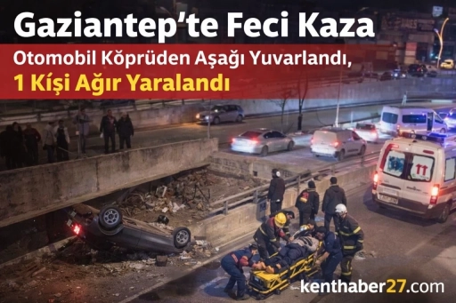 Gaziantep&rsquo;te Feci Kaza: Otomobil K&ouml;pr&uuml;den Aşağı Yuvarlandı, 1 Kişi Ağır Yaralandı