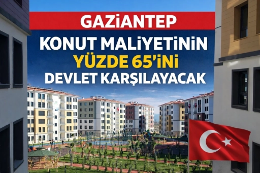 Gaziantep&rsquo;te Konut Maliyetinin Y&uuml;zde 65&rsquo;ini Devlet Karşılayacak