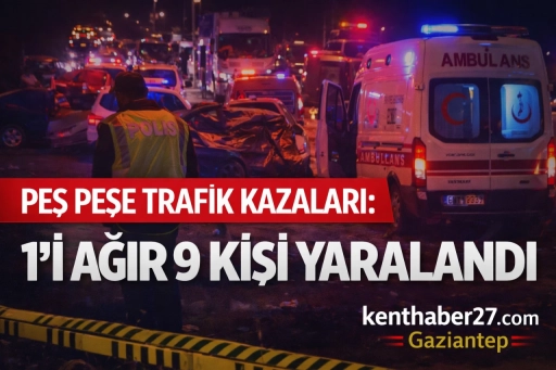 Gaziantep&rsquo;te Peş Peşe Trafik Kazaları, 1&rsquo;i Ağır 9 Kişi yaralandı