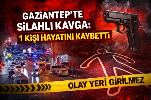 Gaziantep&rsquo;te Silahlı Kavga: 1 Kişi Hayatını Kaybetti
