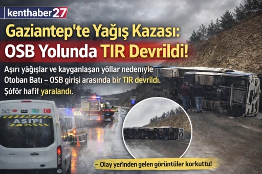 Gaziantep&rsquo;te Yağış Kazası: OSB Yolunda Tır Devrildi!