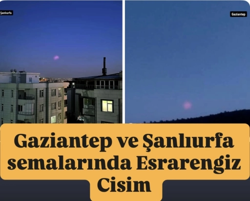 Gaziantep ve Şanlıurfa Semalarında Esrarengiz Cisim Görüldü