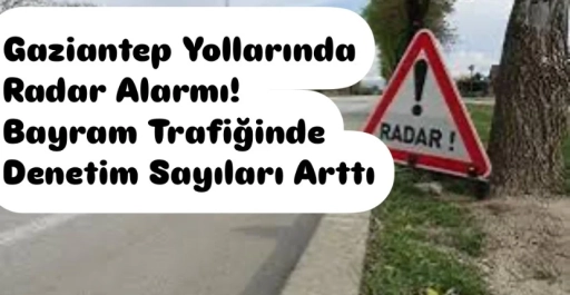 Gaziantep Yollarında Radar Alarmı! Bayram Trafiğinde Denetim Sayıları Arttı