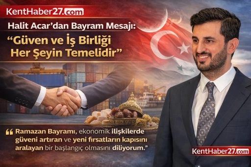 Halit Acar; &ldquo;Ramazan Bayramı, İş D&uuml;nyası İ&ccedil;in G&uuml;ven ve Yeni Başlangı&ccedil;ların Kapısıdır&rdquo;