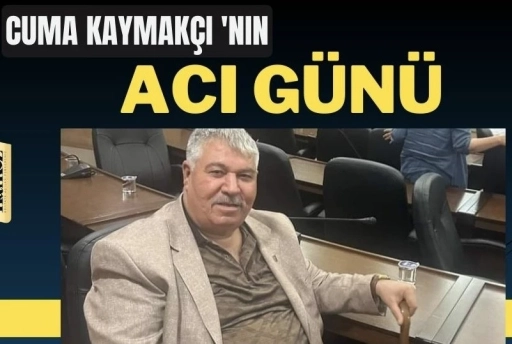 MHP&rsquo;li Cuma Kaymak&ccedil;ı&rsquo;nın Acı G&uuml;n&uuml;