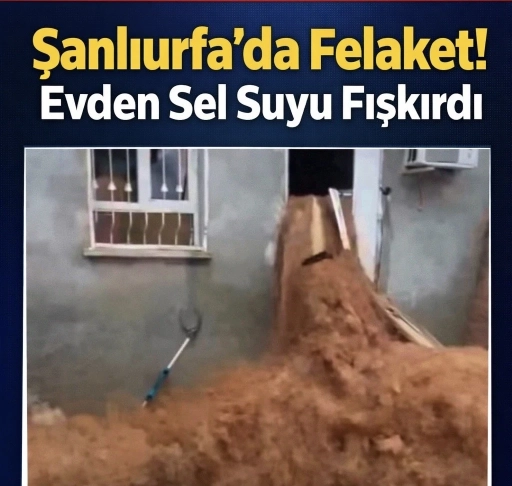 Şanlıurfa&rsquo;da Sel Felaketi: Bir Evde Duvarlardan Su Fışkırdı