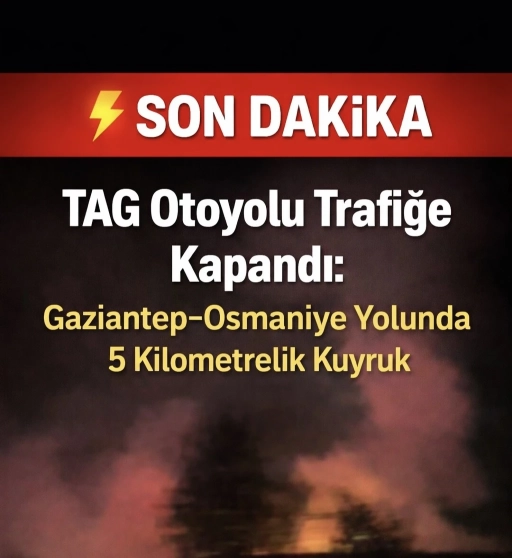 SON DAKİKA | TAG Otoyolu Trafiğe Kapandı: Gaziantep&ndash;Osmaniye Yolunda 5 Kilometrelik Kuyruk