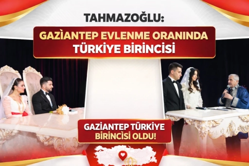Tahmazoğlu: &ldquo;Gaziantep Evlenme Oranında T&uuml;rkiye Birincisi&rdquo;