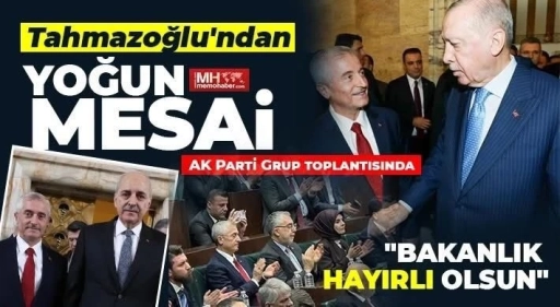 Tahmazoğlu&rsquo;ndan yoğun mesai   AK Parti Grup toplantısında   &ldquo;Bakanlık hayırlı olsun&rdquo;