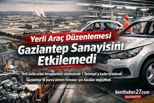 Yerli Ara&ccedil; D&uuml;zenlemesi Gaziantep&rsquo;i nasıl etkileyecek!..